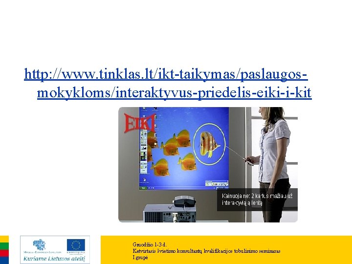 http: //www. tinklas. lt/ikt-taikymas/paslaugosmokykloms/interaktyvus-priedelis-eiki-i-kit Gruodžio 1 -3 d. Ketvirtasis švietimo konsultantų kvalifikacijos tobulinimo seminaras http: //www. tinklas. lt/ikt-taikymas/paslaugosmokykloms/interaktyvus-priedelis-eiki-i-kit Gruodžio 1 -3 d. Ketvirtasis švietimo konsultantų kvalifikacijos tobulinimo seminaras
