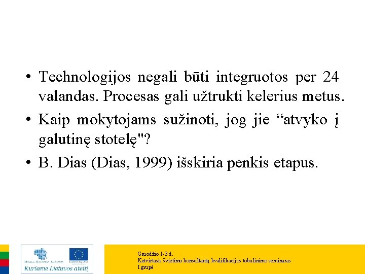 • Technologijos negali būti integruotos per 24 valandas. Procesas gali užtrukti kelerius metus. • Technologijos negali būti integruotos per 24 valandas. Procesas gali užtrukti kelerius metus.