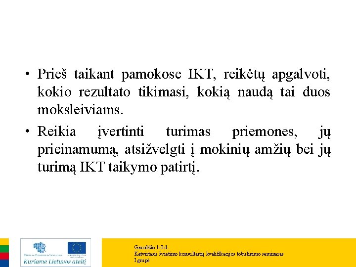 • Prieš taikant pamokose IKT, reikėtų apgalvoti, kokio rezultato tikimasi, kokią naudą tai • Prieš taikant pamokose IKT, reikėtų apgalvoti, kokio rezultato tikimasi, kokią naudą tai