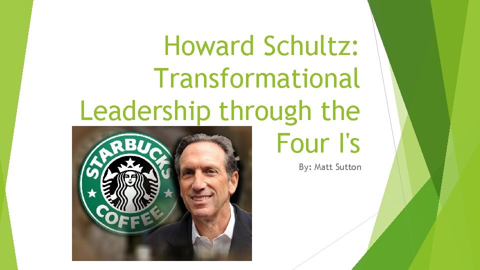Howard Schultz: Transformational Leadership through the Four I's By: Matt Sutton 