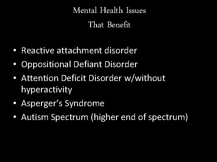 Mental Health Issues That Benefit • Reactive attachment disorder • Oppositional Defiant Disorder •