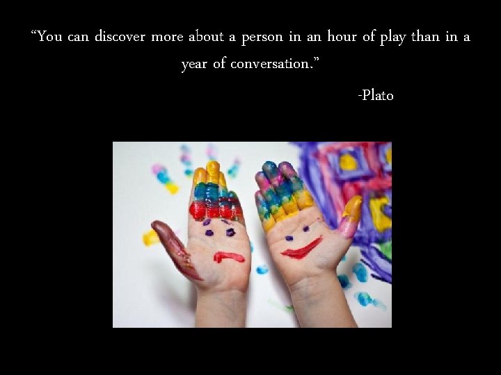 “You can discover more about a person in an hour of play than in