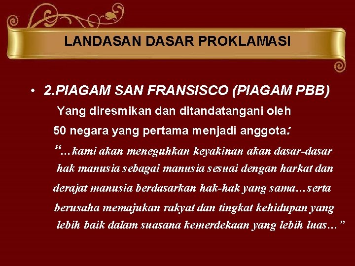 LANDASAN DASAR PROKLAMASI • 2. PIAGAM SAN FRANSISCO (PIAGAM PBB) Yang diresmikan ditandatangani oleh