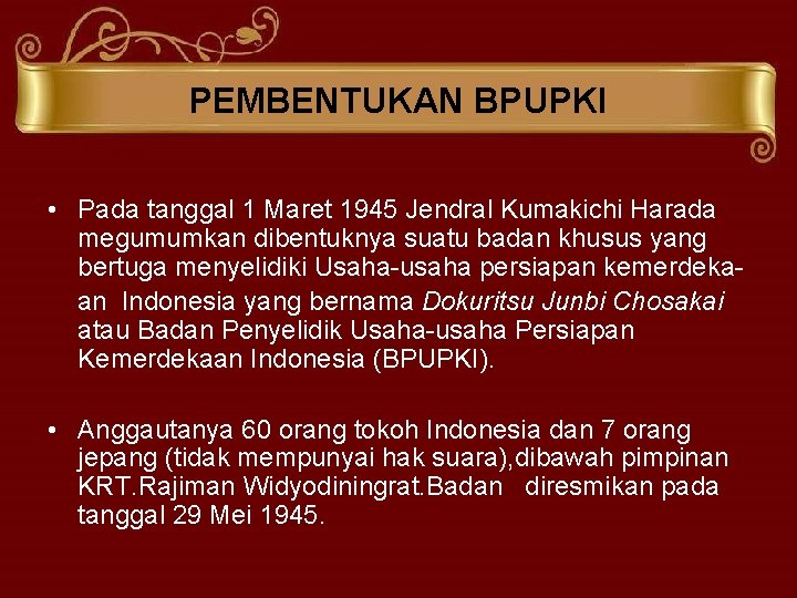 PEMBENTUKAN BPUPKI • Pada tanggal 1 Maret 1945 Jendral Kumakichi Harada megumumkan dibentuknya suatu