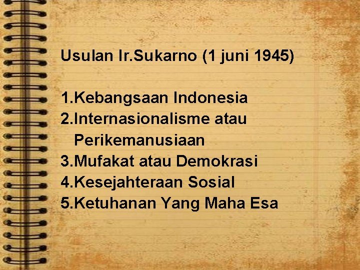 Usulan Ir. Sukarno (1 juni 1945) 1. Kebangsaan Indonesia 2. Internasionalisme atau Perikemanusiaan 3.