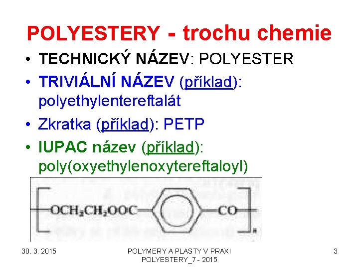 POLYESTERY - trochu chemie • TECHNICKÝ NÁZEV: POLYESTER • TRIVIÁLNÍ NÁZEV (příklad): polyethylentereftalát •