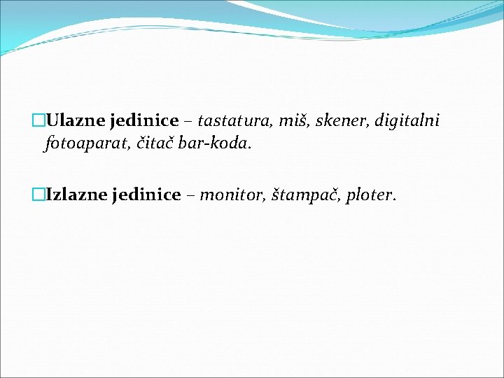 �Ulazne jedinice – tastatura, miš, skener, digitalni fotoaparat, čitač bar-koda. �Izlazne jedinice – monitor,