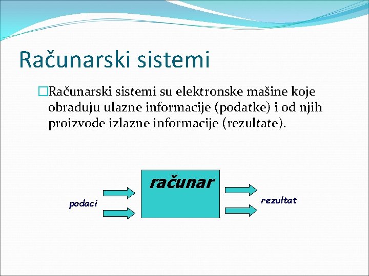 Računarski sistemi �Računarski sistemi su elektronske mašine koje obrađuju ulazne informacije (podatke) i od