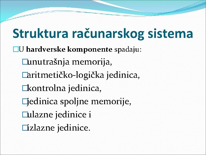 Struktura računarskog sistema �U hardverske komponente spadaju: �unutrašnja memorija, �aritmetičko-logička jedinica, �kontrolna jedinica, �jedinica