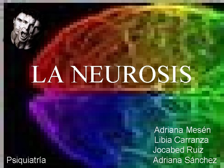 LA NEUROSIS Psiquiatría Adriana Mesén Libia Carranza Jocabed Ruiz Adriana Sánchez 