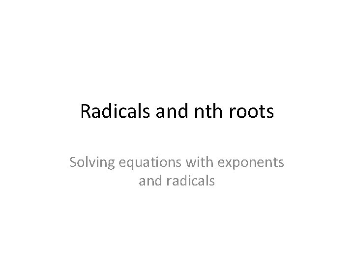 Radicals and nth roots Solving equations with exponents and radicals 