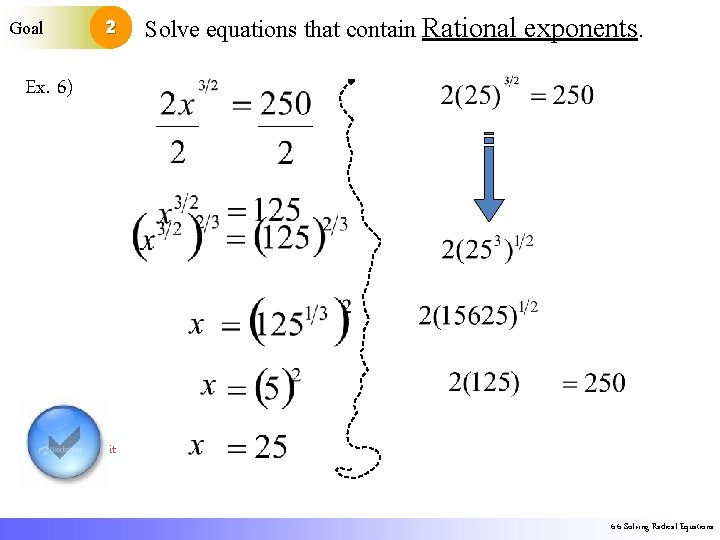 Goal 2 Solve equations that contain Rational exponents. Ex. 6) it 6. 6 Solving