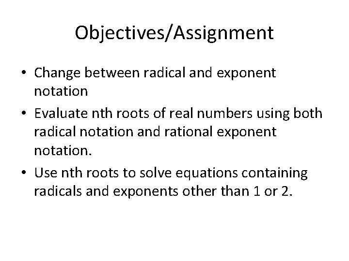 Objectives/Assignment • Change between radical and exponent notation • Evaluate nth roots of real