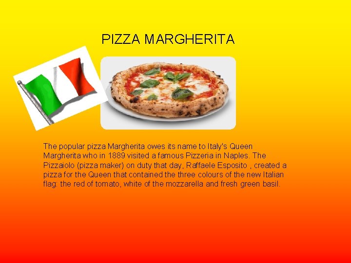 PIZZA MARGHERITA The popular pizza Margherita owes its name to Italy's Queen Margherita who