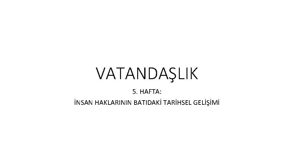 VATANDAŞLIK 5. HAFTA: İNSAN HAKLARININ BATIDAKİ TARİHSEL GELİŞİMİ 