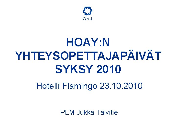 HOAY: N YHTEYSOPETTAJAPÄIVÄT SYKSY 2010 Hotelli Flamingo 23. 10. 2010 PLM Jukka Talvitie 