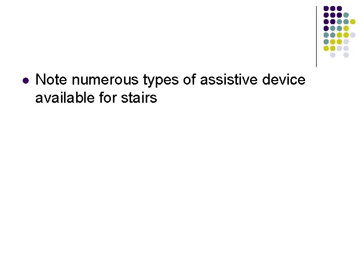 l Note numerous types of assistive device available for stairs 