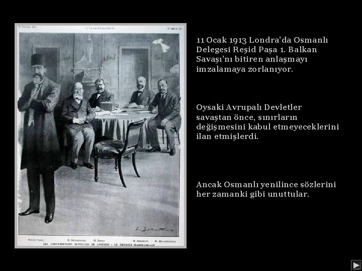 11 Ocak 1913 Londra’da Osmanlı Delegesi Reşid Paşa 1. Balkan Savaşı’nı bitiren anlaşmayı imzalamaya
