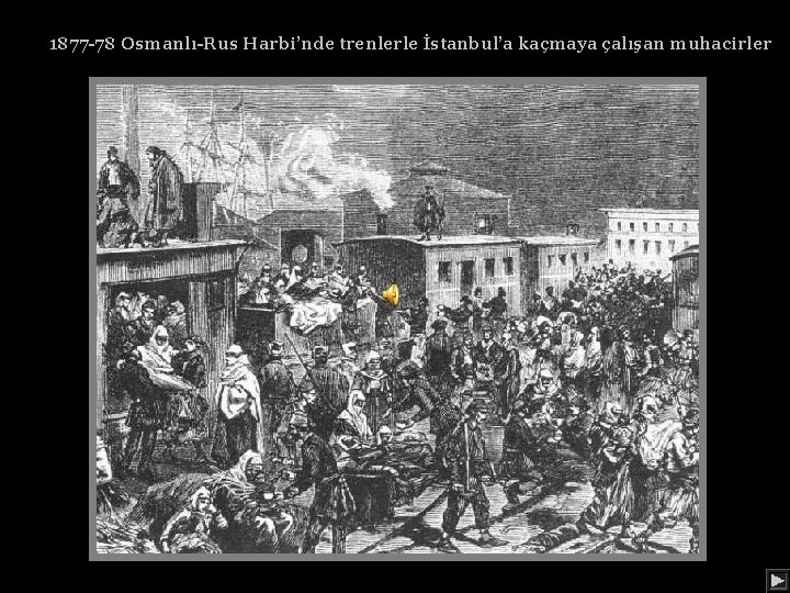 1877 -78 Osmanlı-Rus Harbi’nde trenlerle İstanbul’a kaçmaya çalışan muhacirler 