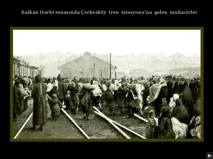 Balkan Harbi esnasında Çerkezköy tren istasyonu’na gelen muhacirler 