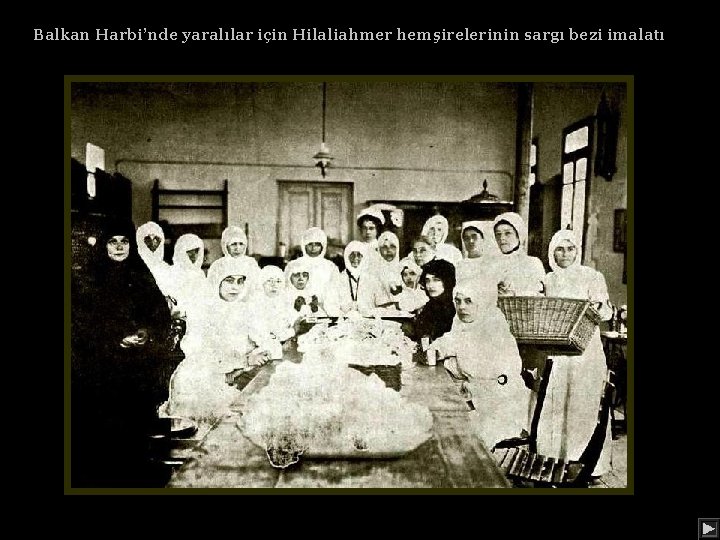 Balkan Harbi’nde yaralılar için Hilaliahmer hemşirelerinin sargı bezi imalatı 