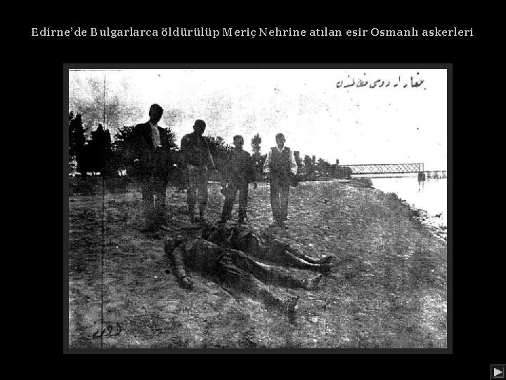 Edirne’de Bulgarlarca öldürülüp Meriç Nehrine atılan esir Osmanlı askerleri 