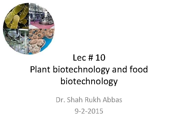 Lec # 10 Plant biotechnology and food biotechnology Dr. Shah Rukh Abbas 9 -2