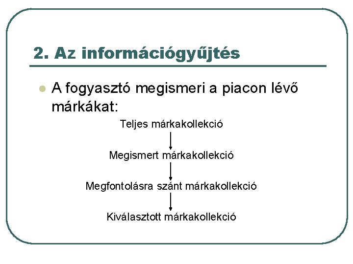 2. Az információgyűjtés l A fogyasztó megismeri a piacon lévő márkákat: Teljes márkakollekció Megismert