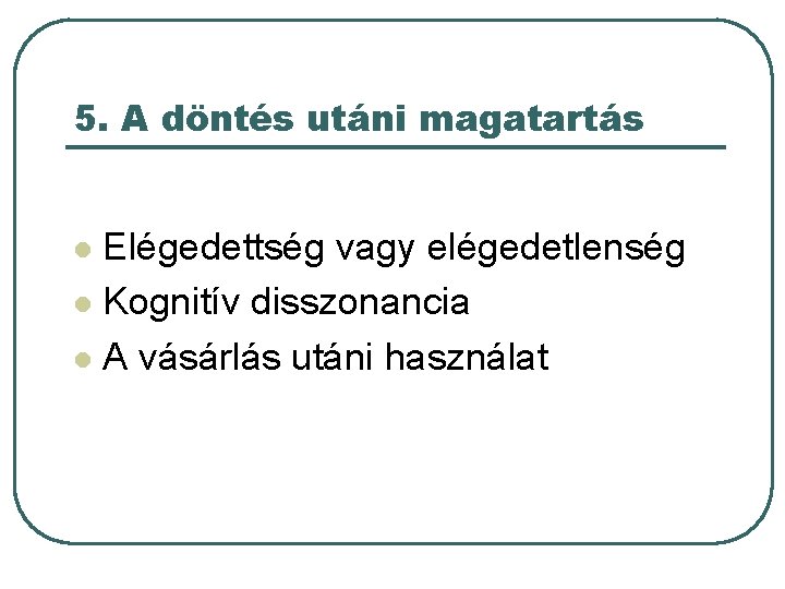 5. A döntés utáni magatartás Elégedettség vagy elégedetlenség l Kognitív disszonancia l A vásárlás