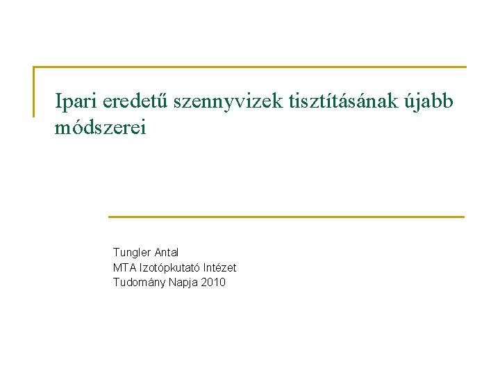 Ipari eredetű szennyvizek tisztításának újabb módszerei Tungler Antal MTA Izotópkutató Intézet Tudomány Napja 2010