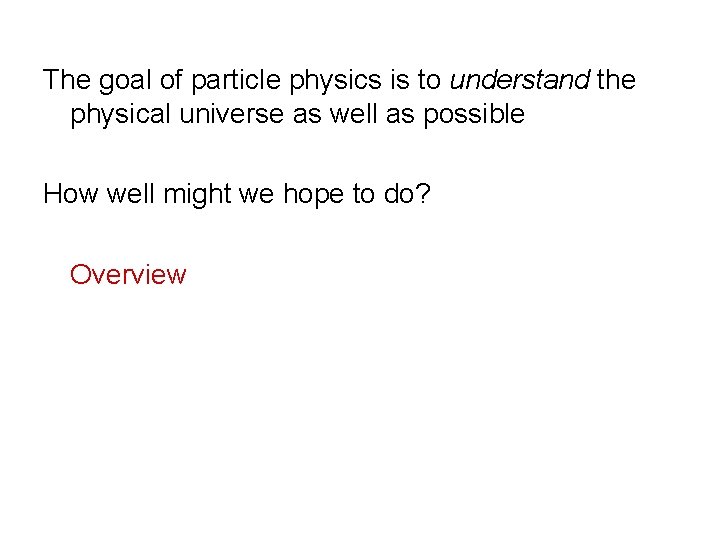 The goal of particle physics is to understand the physical universe as well as