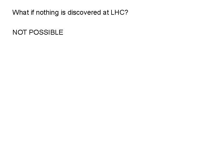What if nothing is discovered at LHC? NOT POSSIBLE 