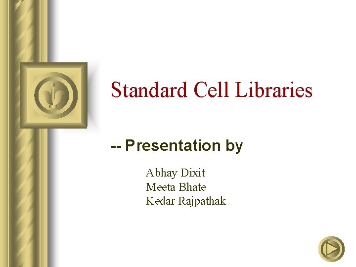 Standard Cell Libraries -- Presentation by Abhay Dixit Meeta Bhate Kedar Rajpathak 