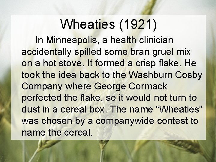 Wheaties (1921) In Minneapolis, a health clinician accidentally spilled some bran gruel mix on