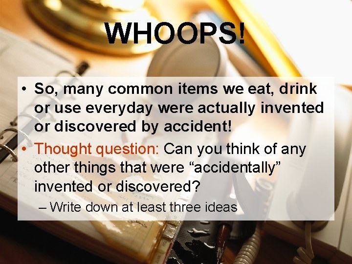 WHOOPS! • So, many common items we eat, drink or use everyday were actually