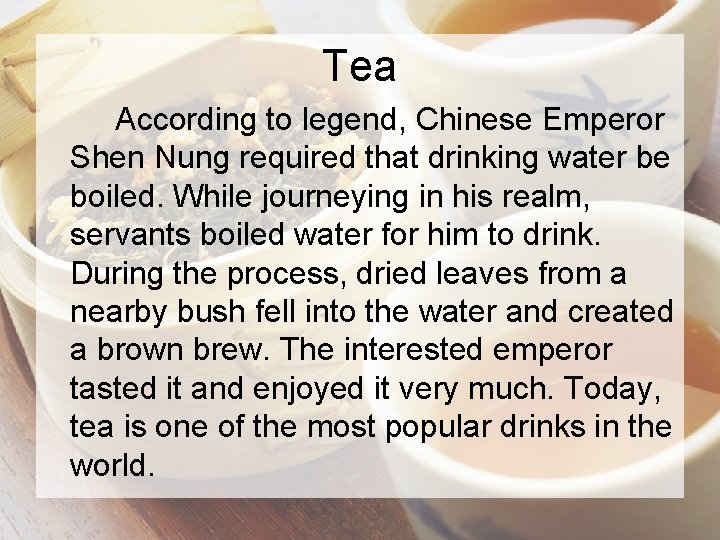 Tea According to legend, Chinese Emperor Shen Nung required that drinking water be boiled.