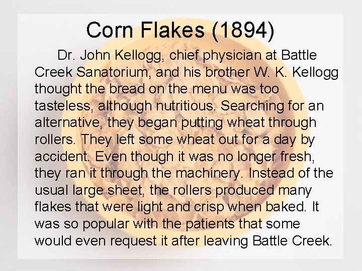 Corn Flakes (1894) Dr. John Kellogg, chief physician at Battle Creek Sanatorium, and his