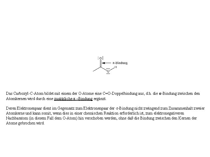 Das Carboxyl-C-Atom bildet mit einem der O-Atome eine C=O-Doppelbindung aus, d. h. die σ-Bindung