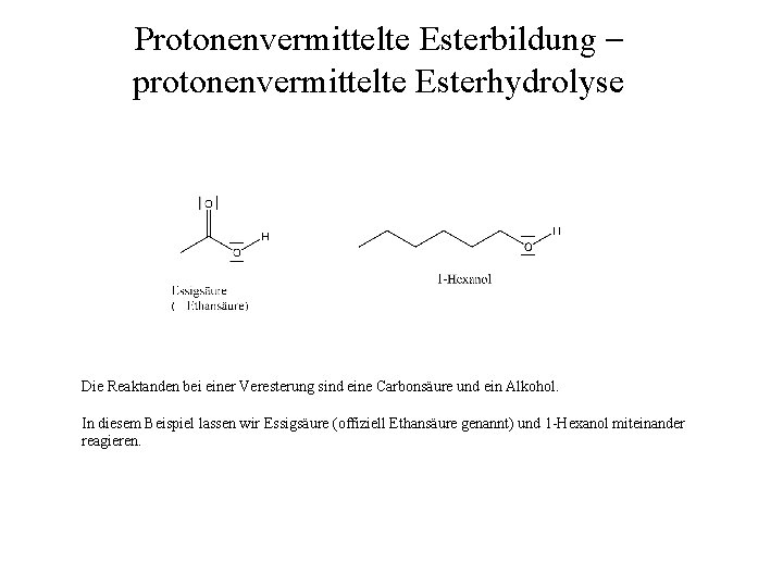 Protonenvermittelte Esterbildung – protonenvermittelte Esterhydrolyse Die Reaktanden bei einer Veresterung sind eine Carbonsäure und