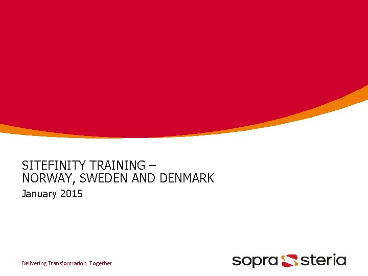 SITEFINITY TRAINING – NORWAY, SWEDEN AND DENMARK January 2015 Delivering Transformation. Together. 