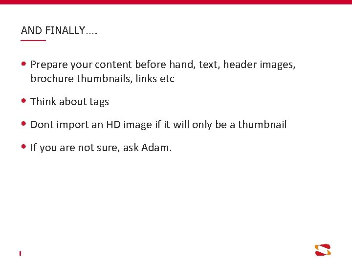 AND FINALLY…. Prepare your content before hand, text, header images, brochure thumbnails, links etc