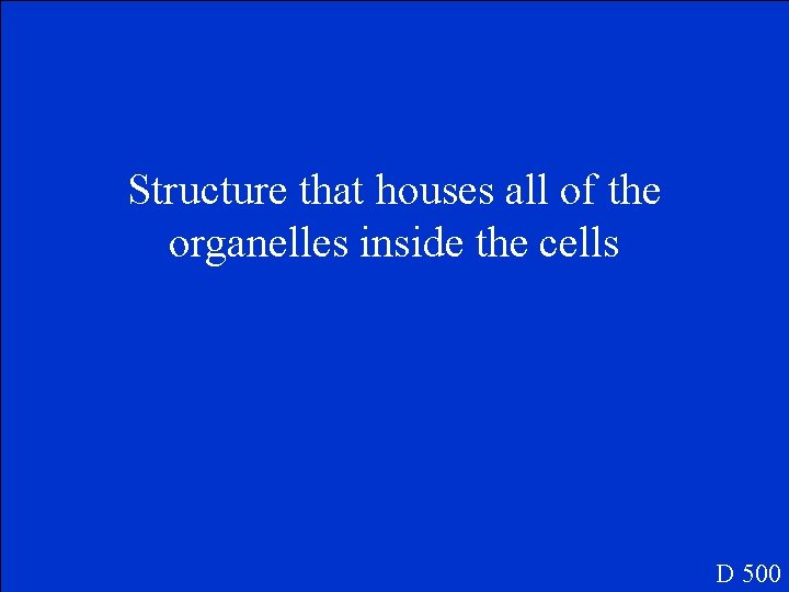 Structure that houses all of the organelles inside the cells D 500 