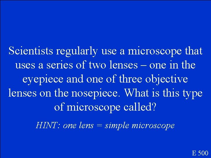 Scientists regularly use a microscope that uses a series of two lenses – one