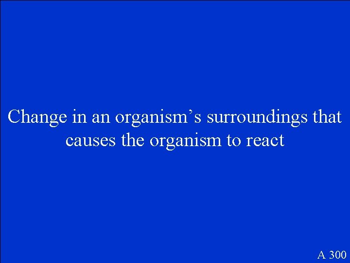 Change in an organism’s surroundings that causes the organism to react A 300 