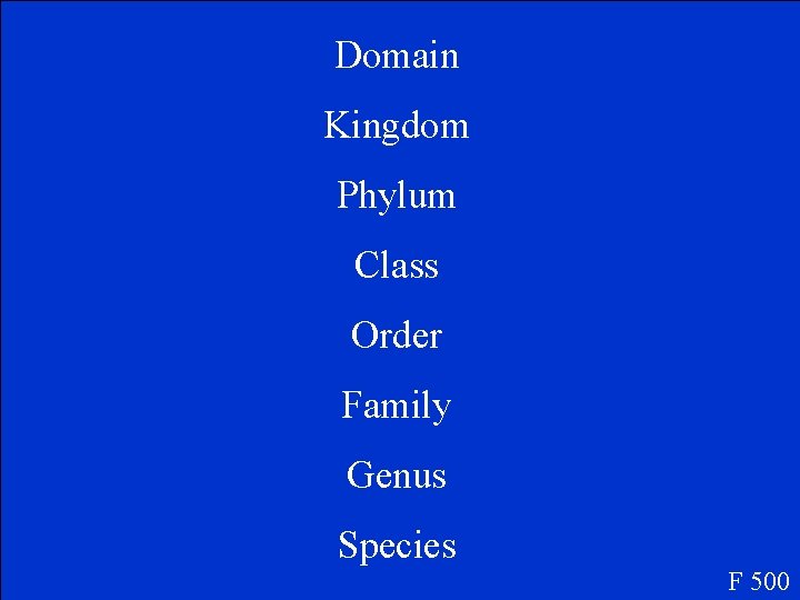 Domain Kingdom Phylum Class Order Family Genus Species F 500 