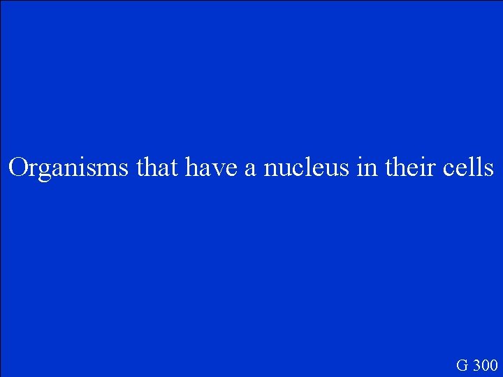 Organisms that have a nucleus in their cells G 300 