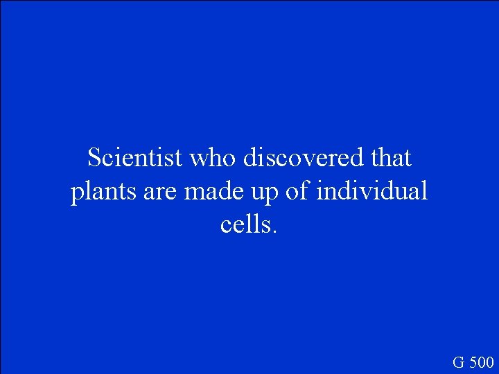 Scientist who discovered that plants are made up of individual cells. G 500 