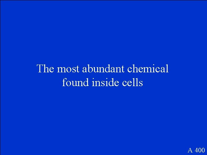 The most abundant chemical found inside cells A 400 