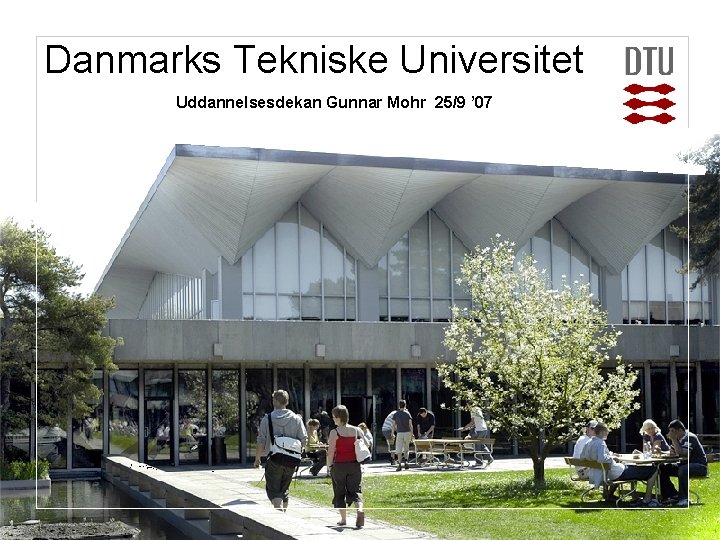 Danmarks Tekniske Universitet Uddannelsesdekan Gunnar Mohr 25/9 ’ 07 Technology and science for society