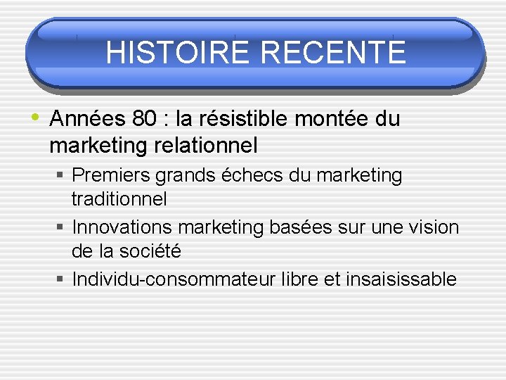 HISTOIRE RECENTE • Années 80 : la résistible montée du marketing relationnel § Premiers